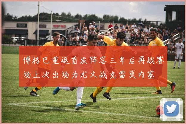 博格巴重返首发阵容三年后再战赛场上次出场为尤文战克雷莫内塞