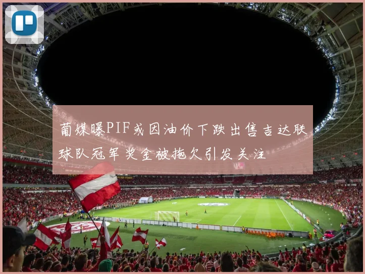 葡媒曝PIF或因油价下跌出售吉达联球队冠军奖金被拖欠引发关注