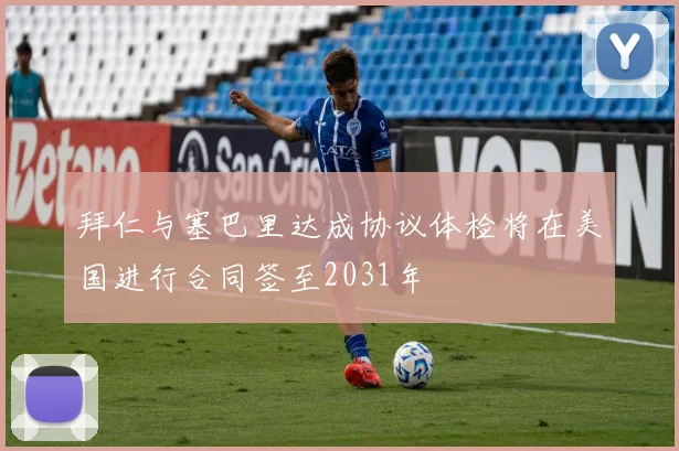 拜仁与塞巴里达成协议体检将在美国进行合同签至2031年