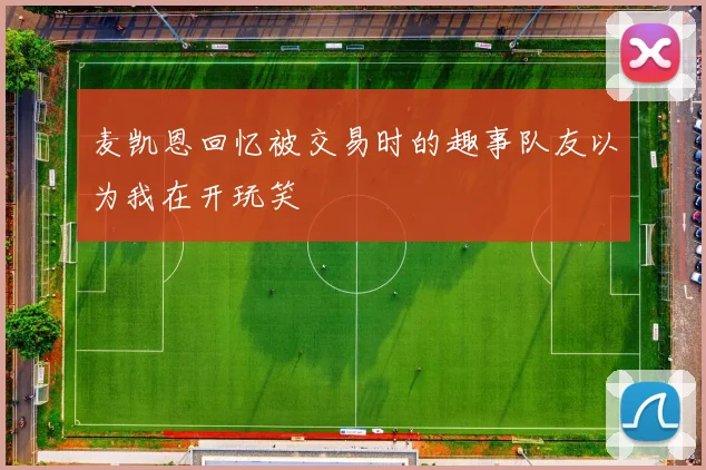 麦凯恩回忆被交易时的趣事队友以为我在开玩笑