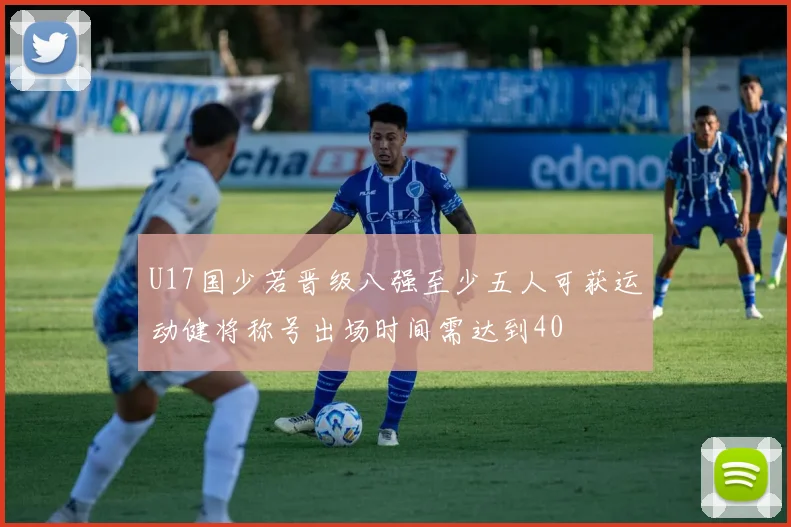 U17国少若晋级八强至少五人可获运动健将称号出场时间需达到40